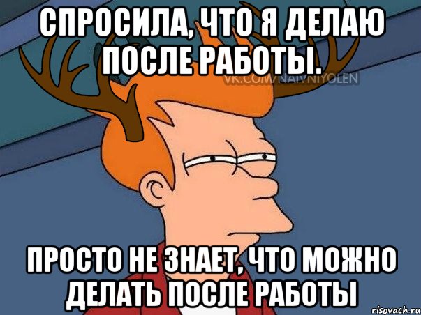 Знаешь что задали. Я после работы. После работы Мем. Я после работы Мем. Что делать после работы.