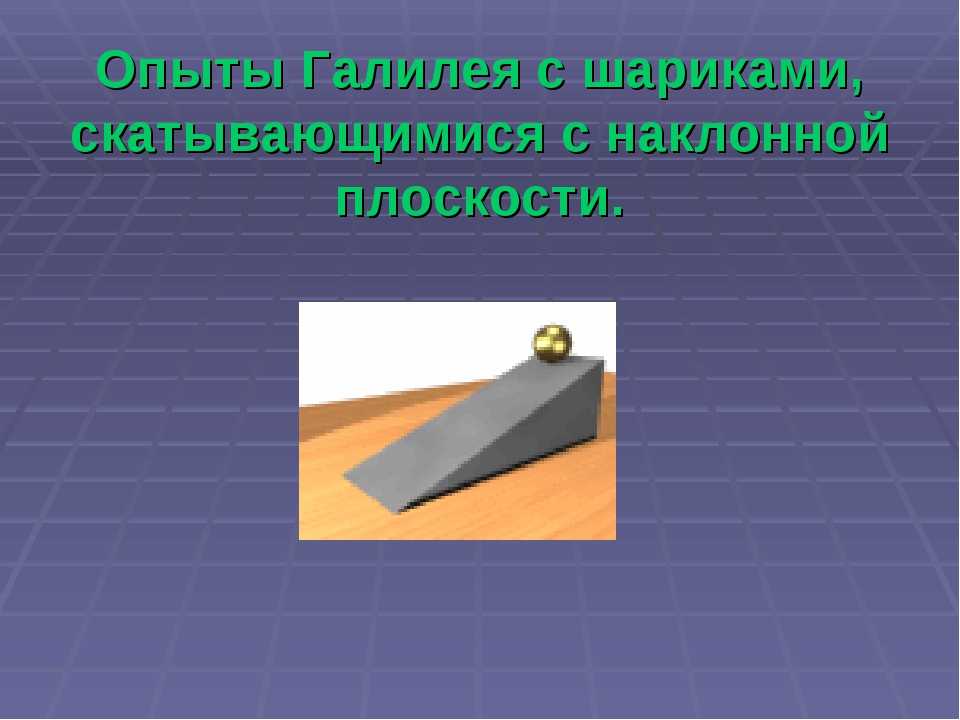 Неподвижная наклонная плоскость. Движение шарика по наклонной плоскости. Наклонная поверхность. Опыт Галилея с наклонной плоскостью. Опыты с наклонной плоскостью.