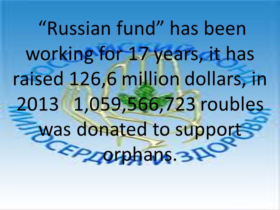 Russian fund has been working for 17 years, it has raised 126,6 million dollars, in ,059,566,723 roubles was donated to support orphans.